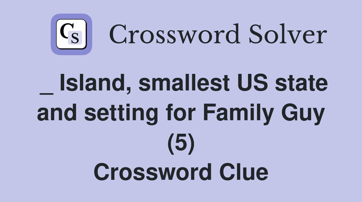 _ Island, smallest US state and setting for Family Guy (5) Crossword